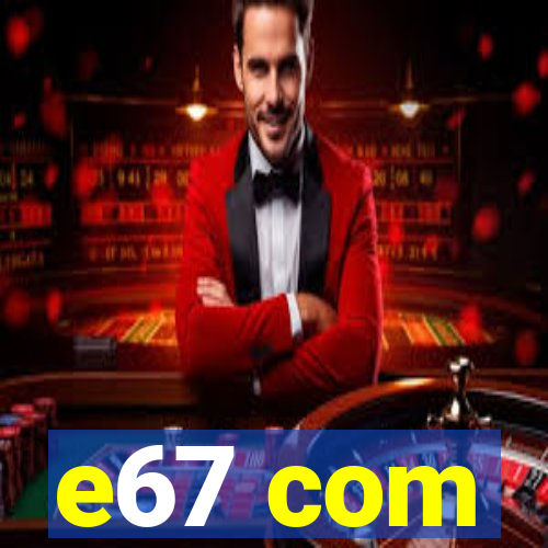 e67 com